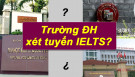 TỔNG HỢP CÁC TRƯỜNG ĐẠI HỌC XÉT IELTS